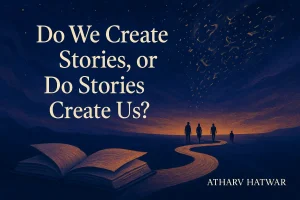 Do We Create Stories, or Do Stories Create Us